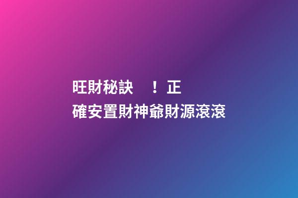 旺財秘訣！正確安置財神爺財源滾滾